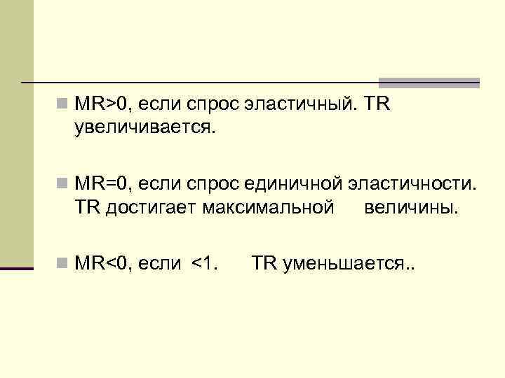 n MR>0, если спрос эластичный. ТR увеличивается.  n MR=0, если спрос единичной эластичности.