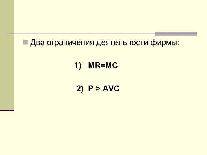 n Два ограничения деятельности фирмы:    1) MR=MC   2) P