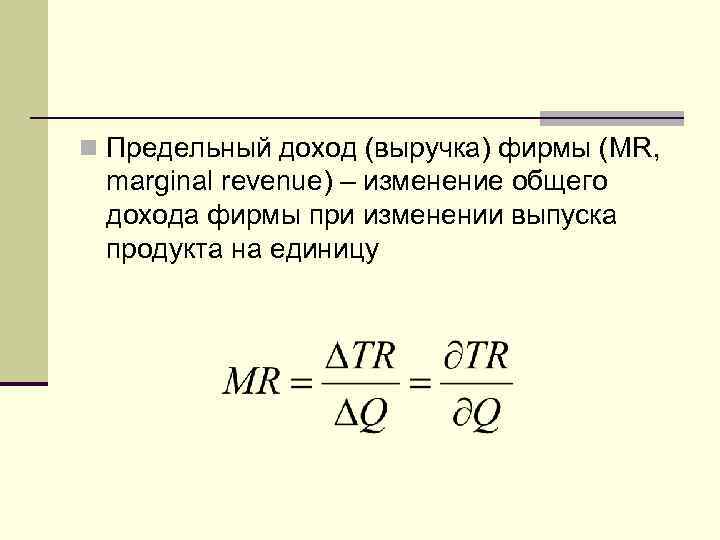 n Предельный доход (выручка) фирмы (MR,  marginal revenue) – изменение общего дохода фирмы