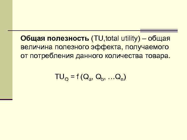 Общая полезность (TU, total utility) – общая величина полезного эффекта, получаемого от потребления данного
