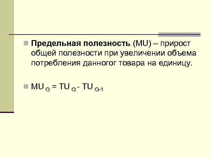 n Предельная полезность (MU) – прирост  общей полезности при увеличении объема  потребления