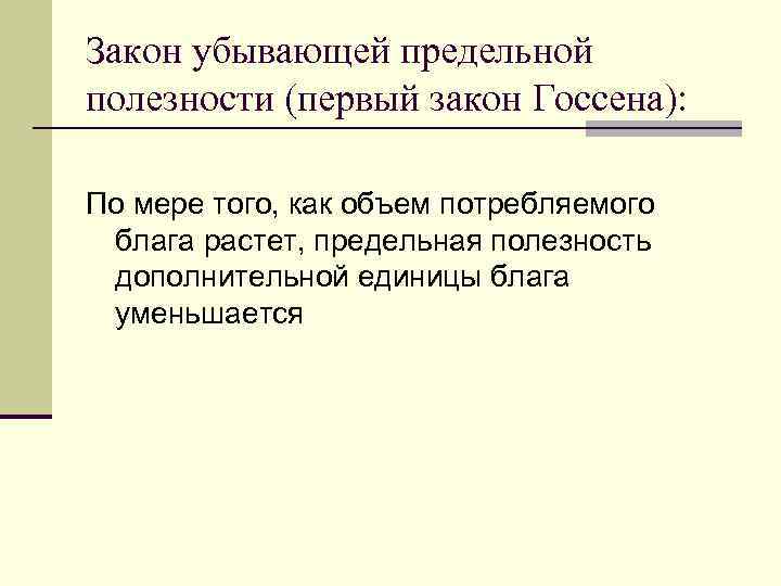 Закон убывающей предельной полезности (первый закон Госсена):  По мере того, как объем потребляемого