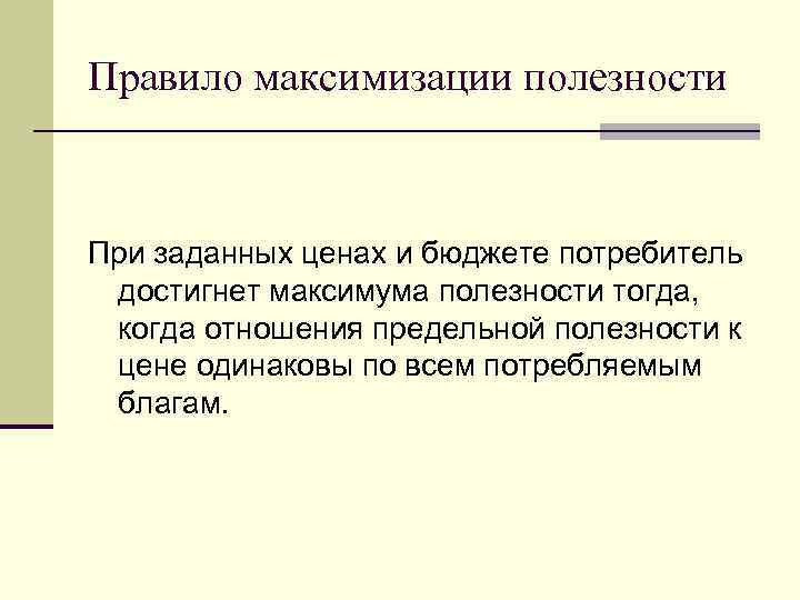 Правило максимизации полезности  При заданных ценах и бюджете потребитель достигнет максимума полезности тогда,