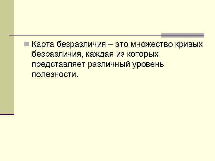 n Карта безразличия – это множество кривых безразличия, каждая из которых представляет различный уровень