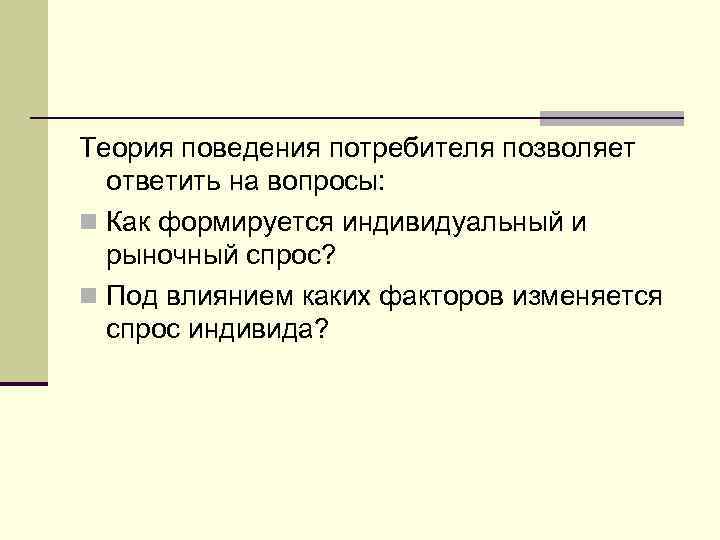 Теория поведения потребителя позволяет  ответить на вопросы: n Как формируется индивидуальный и 