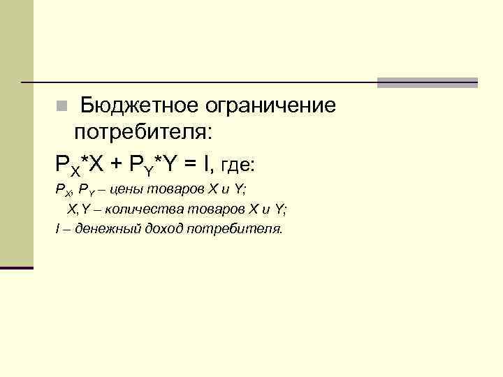 n Бюджетное ограничение потребителя: PX*X + PY*Y = I, где: PX, PY – цены