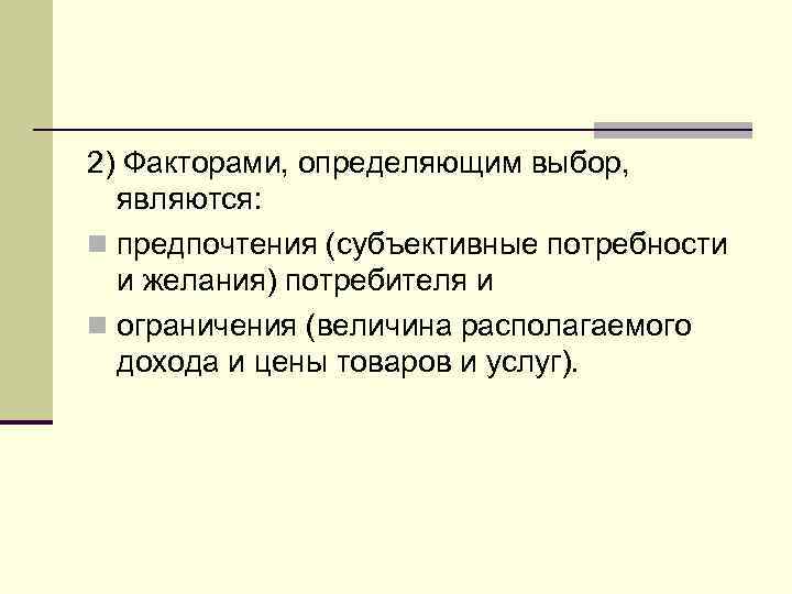 2) Факторами, определяющим выбор,  являются: n предпочтения (субъективные потребности  и желания) потребителя
