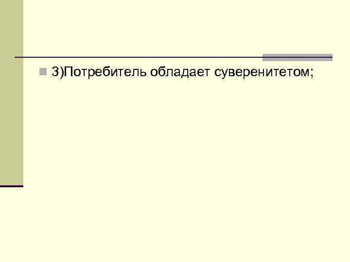 n 3)Потребитель обладает суверенитетом; 