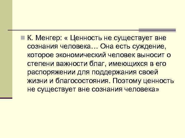 n К. Менгер:  « Ценность не существует вне сознания человека… Она есть суждение,