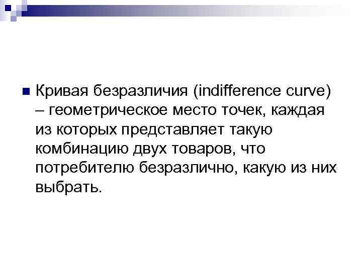n  Кривая безразличия (indifference curve) – геометрическое место точек, каждая из которых представляет