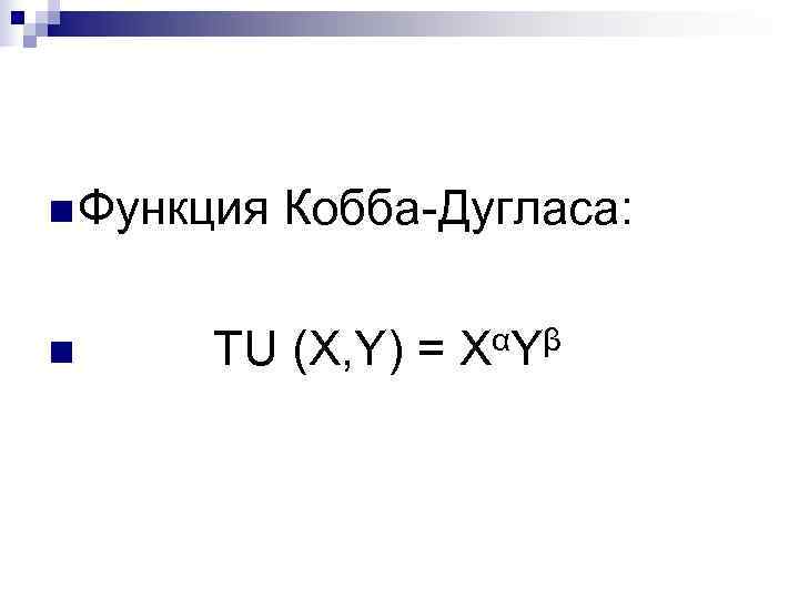 n Функция  Кобба-Дугласа:  n TU (X, Y) =  X αY β
