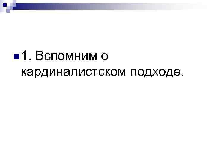 n 1. Вспомним о кардиналистском подходе. 