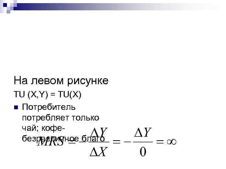 На левом рисунке ТU (X, Y) = TU(Х) n Потребитель  потребляет только 