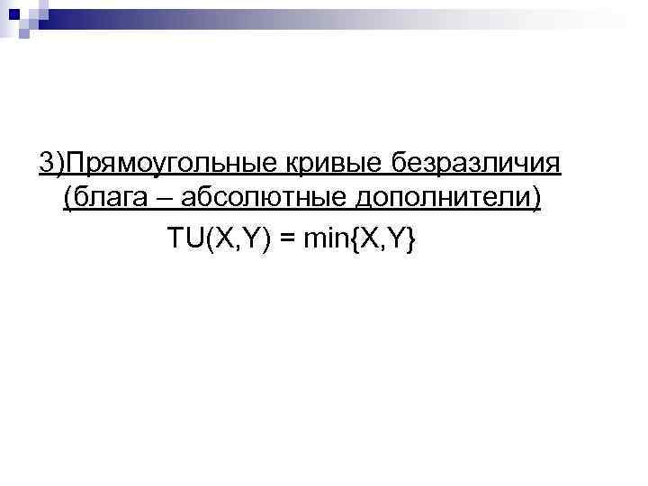 3)Прямоугольные кривые безразличия  (блага – абсолютные дополнители)  TU(X, Y) = min{X, Y}
