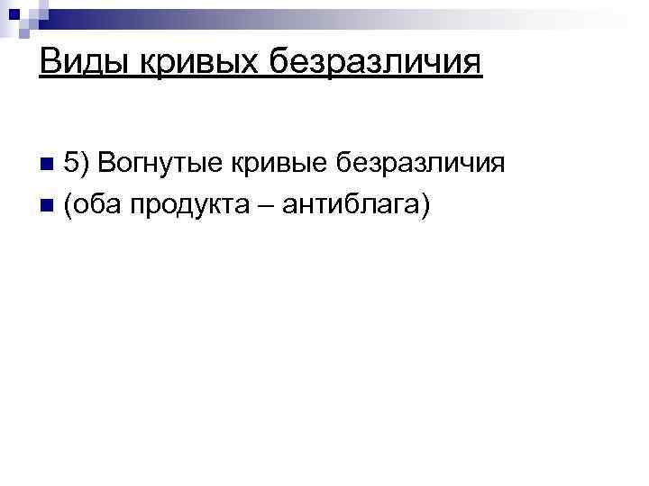 Виды кривых безразличия n 5) Вогнутые кривые безразличия n (оба продукта – антиблага) 