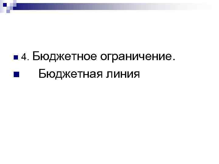 n  4. Бюджетное    ограничение. n Бюджетная линия 