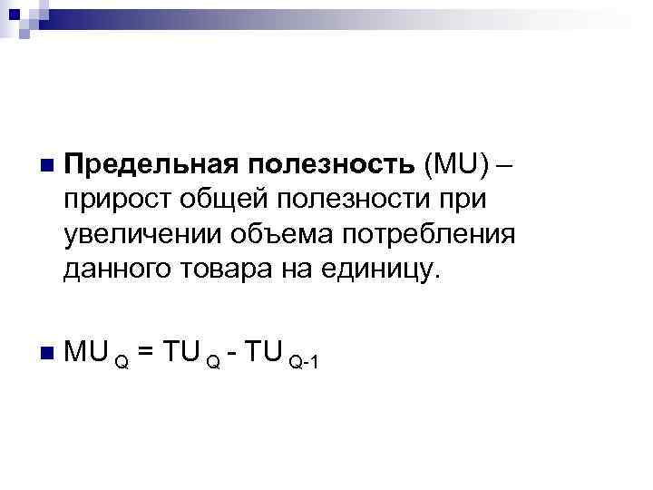 n  Предельная полезность (MU) – прирост общей полезности при увеличении объема потребления данного