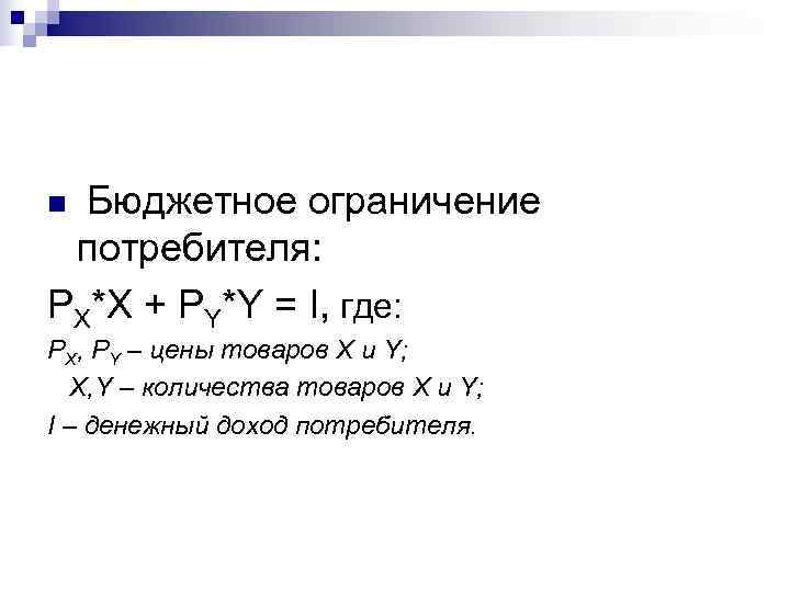 n Бюджетное ограничение потребителя: PX*X + PY*Y = I, где: PX, PY – цены