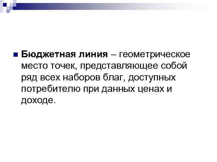 n  Бюджетная линия – геометрическое место точек, представляющее собой ряд всех наборов благ,