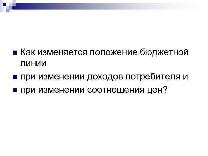 n Как изменяется положение бюджетной  линии n при изменении доходов потребителя и n