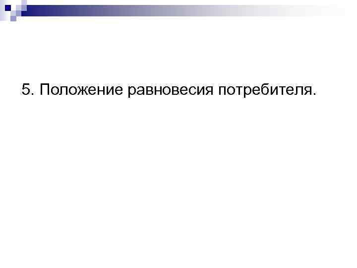 5. Положение равновесия потребителя. 
