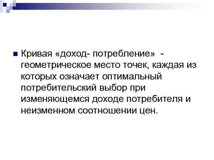 n  Кривая «доход- потребление» - геометрическое место точек, каждая из которых означает оптимальный