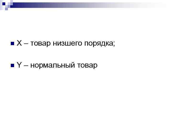 n  Х – товар низшего порядка;  n  Y – нормальный товар