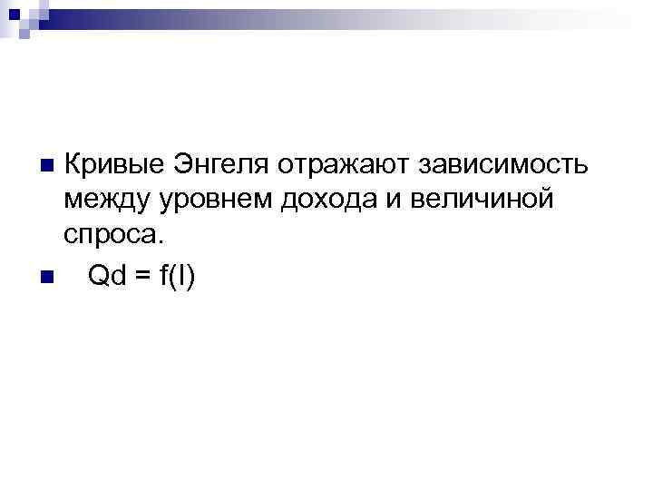n. Кривые Энгеля отражают зависимость между уровнем дохода и величиной спроса. n Qd =