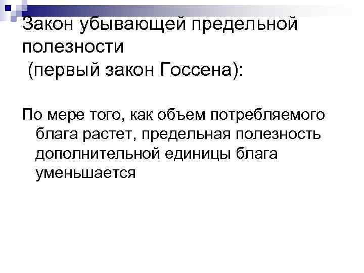 Закон убывающей предельной полезности (первый закон Госсена):  По мере того, как объем потребляемого