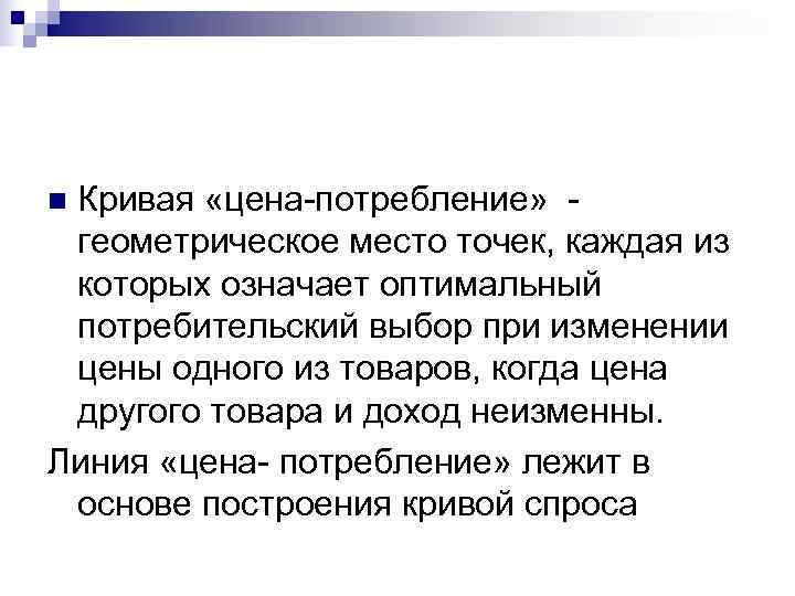n. Кривая «цена-потребление» - геометрическое место точек, каждая из которых означает оптимальный потребительский выбор