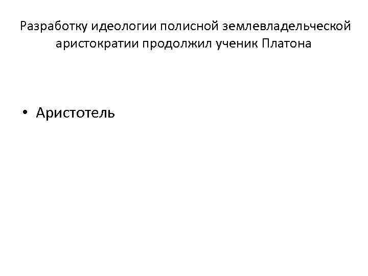 Разработку идеологии полисной землевладельческой аристократии продолжил ученик Платона • Аристотель 