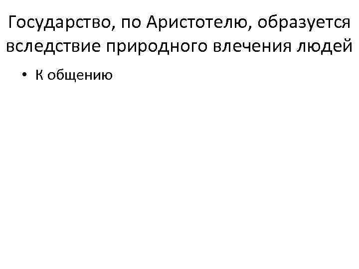 Государство, по Аристотелю, образуется вследствие природного влечения людей  • К общению 