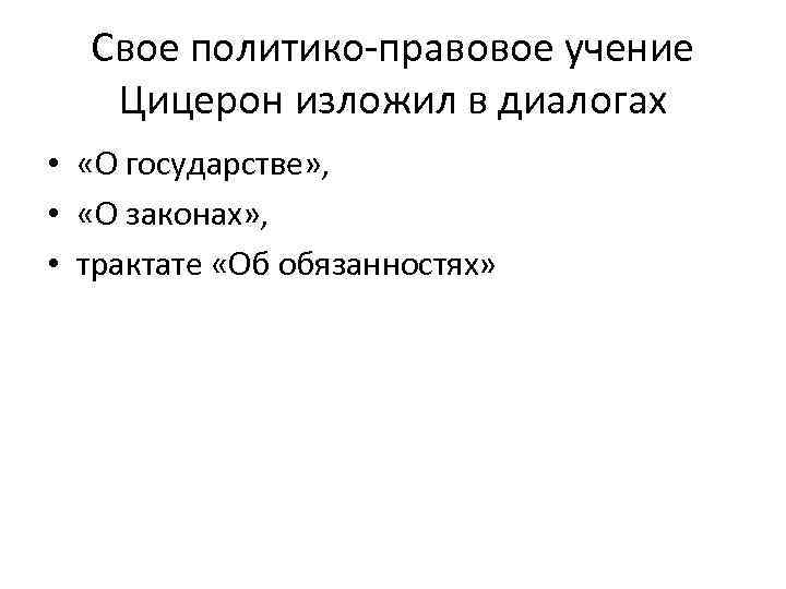  Свое политико-правовое учение  Цицерон изложил в диалогах •  «О государстве» ,
