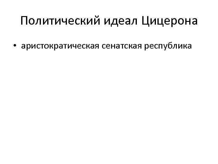  Политический идеал Цицерона • аристократическая сенатская республика 