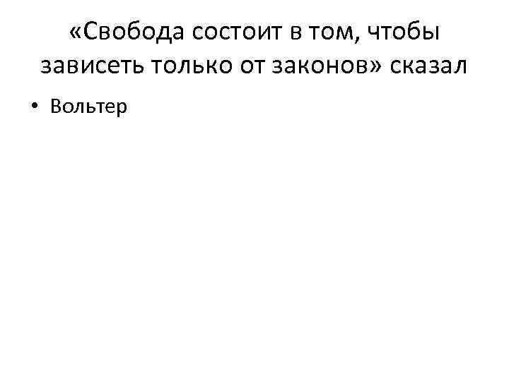   «Свобода состоит в том, чтобы зависеть только от законов» сказал • Вольтер