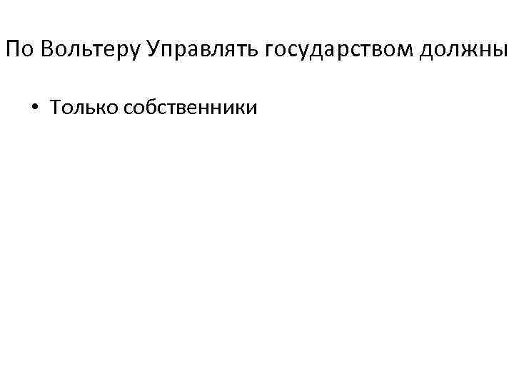По Вольтеру Управлять государством должны • Только собственники 