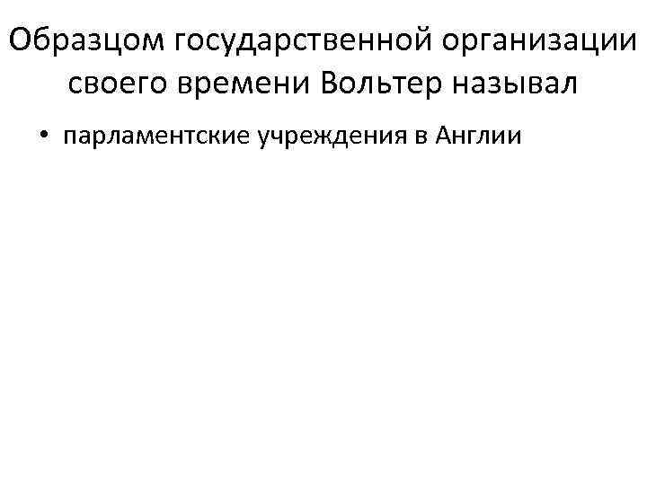 Образцом государственной организации  своего времени Вольтер называл  • парламентские учреждения в Англии