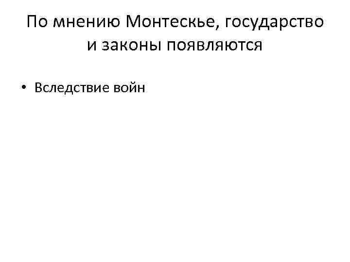 По мнению Монтескье, государство  и законы появляются  • Вследствие войн 