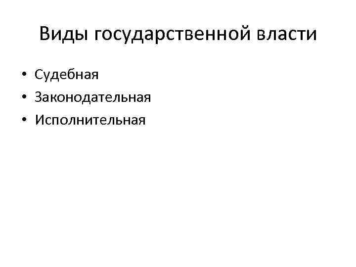  Виды государственной власти • Судебная • Законодательная • Исполнительная 