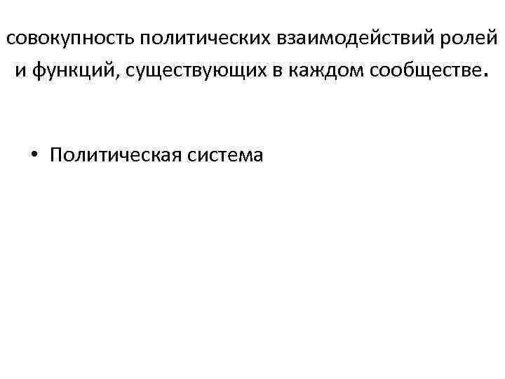 совокупность политических взаимодействий ролей и функций, существующих в каждом сообществе.  • Политическая система