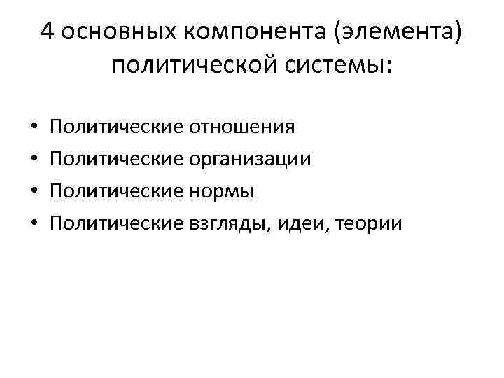   4 основных компонента (элемента)  политической системы:  •  Политические отношения