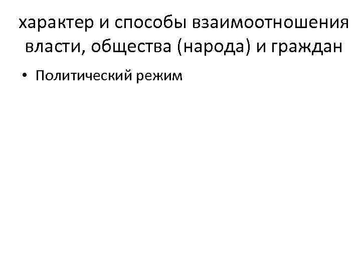 характер и способы взаимоотношения власти, общества (народа) и граждан • Политический режим 