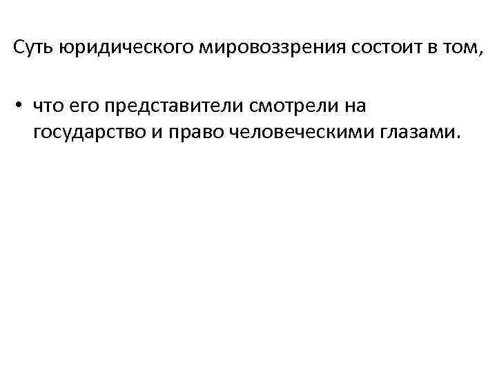 Суть юридического мировоззрения состоит в том,  • что его представители смотрели на 