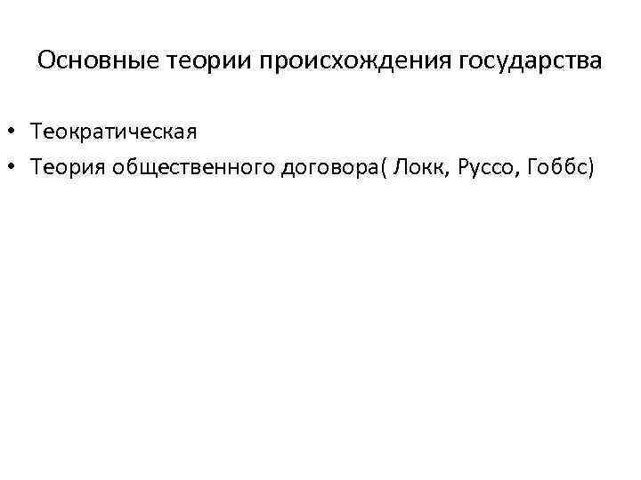  Основные теории происхождения государства  • Теократическая • Теория общественного договора( Локк, Руссо,