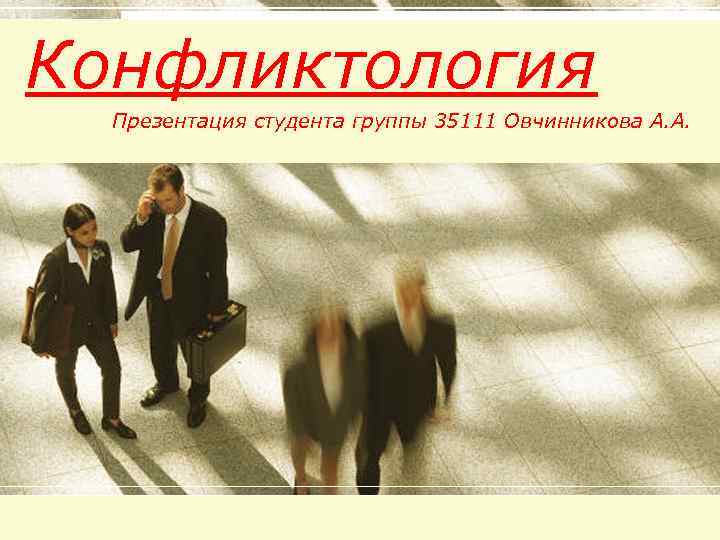 Конфликтология Презентация студента группы 35111 Овчинникова А. А. Конфликтология Презентация студента группы 35111 Овчинникова А. А.