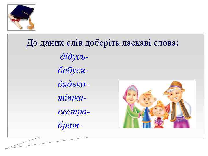 До даних слів доберіть ласкаві слова: дідусь- бабуся- дядько- До даних слів доберіть ласкаві слова: дідусь- бабуся- дядько-