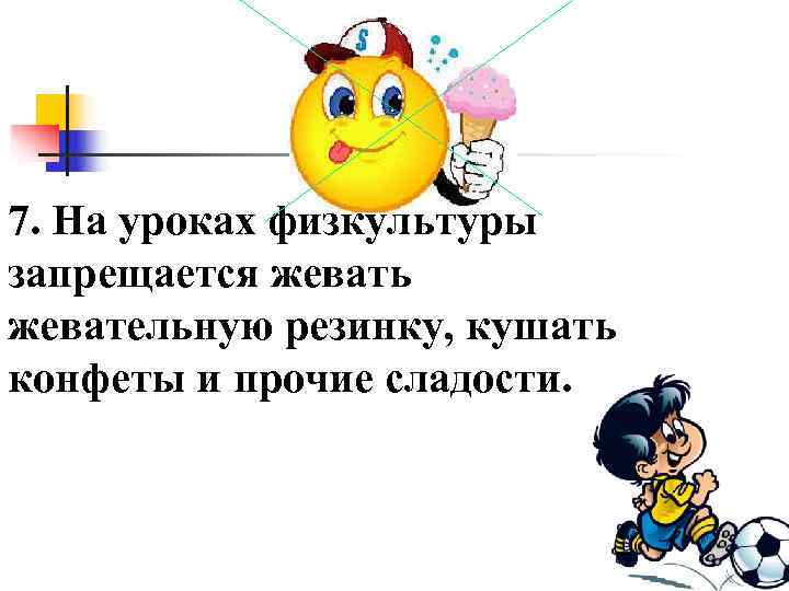 7. На уроках физкультуры запрещается жевать жевательную резинку, кушать конфеты и прочие сладости. 