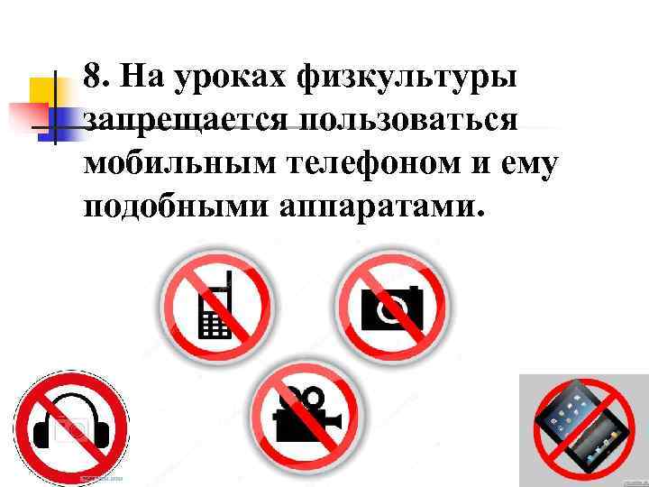 8. На уроках физкультуры запрещается пользоваться мобильным телефоном и ему подобными аппаратами. 