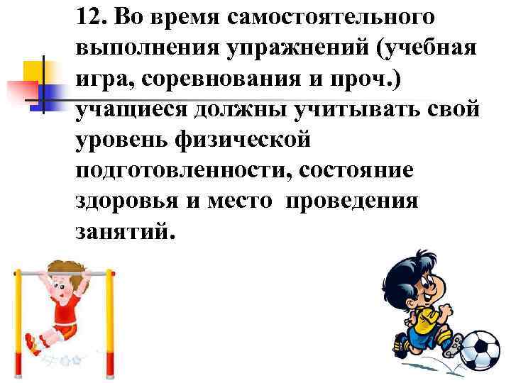12. Во время самостоятельного выполнения упражнений (учебная игра, соревнования и проч. ) учащиеся должны