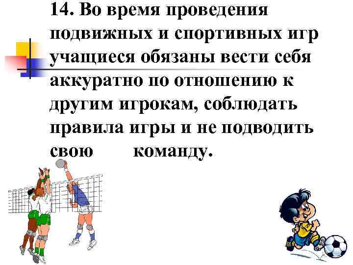 14. Во время проведения подвижных и спортивных игр учащиеся обязаны вести себя аккуратно по